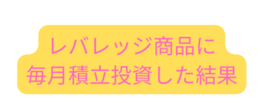 レバレッジ商品に積立投資、その結果は・・・